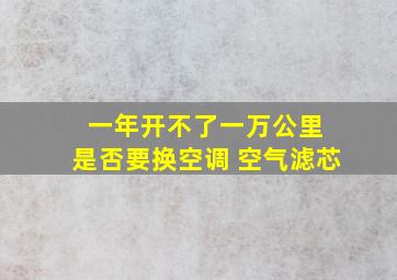 一年开不了一万公里 是否要换空调 空气滤芯